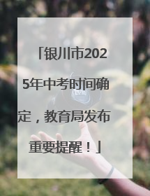 银川市2025年中考时间确定，教育局发布重要提醒！