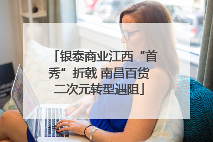 银泰商业江西“首秀”折戟 南昌百货二次元转型遇阻