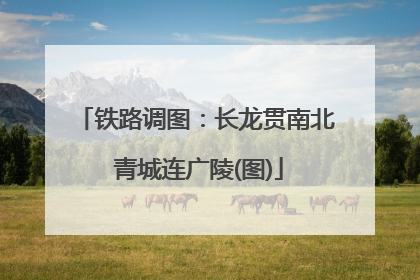 铁路调图:长龙贯南北 青城连广陵(图)