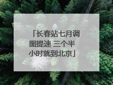 长春站七月调图提速 三个半小时就到北京