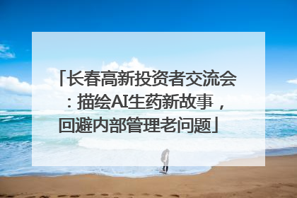 长春高新投资者交流会：描绘AI生药新故事，回避内部管理老问题