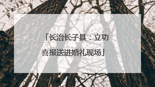 长治长子县：立功喜报送进婚礼现场