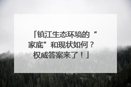 镇江生态环境的“家底”和现状如何？权威答案来了！