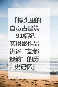 镜头里的自贡古建筑 91幅纪实摄影作品讲述“盐都遗韵”的历史记忆