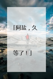 阿盐，久等了！