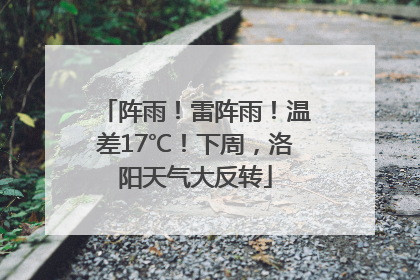 阵雨！雷阵雨！温差17℃！下周，洛阳天气大反转