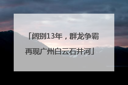 阔别13年，群龙争霸再现广州白云石井河