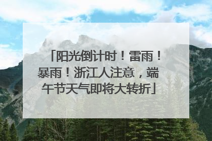 阳光倒计时！雷雨！暴雨！浙江人注意，端午节天气即将大转折