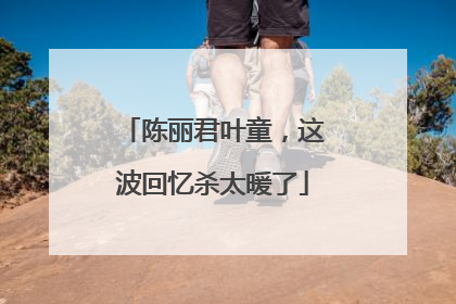 陈丽君叶童，这波回忆杀太暖了