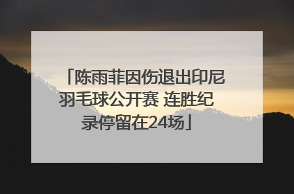 陈雨菲因伤退出印尼羽毛球公开赛 连胜纪录停留在24场