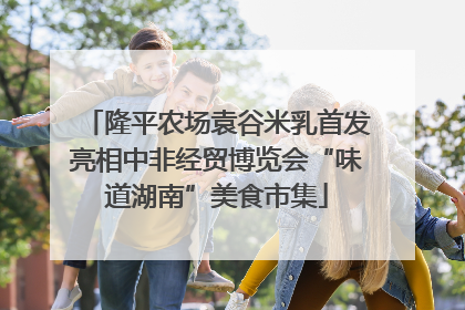 隆平农场袁谷米乳首发亮相中非经贸博览会“味道湖南”美食市集