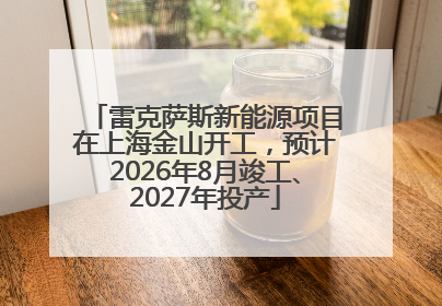 雷克萨斯新能源项目在上海金山开工，预计2026年8月竣工、2027年投产