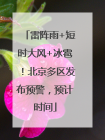 雷阵雨+短时大风+冰雹！北京多区发布预警，预计时间