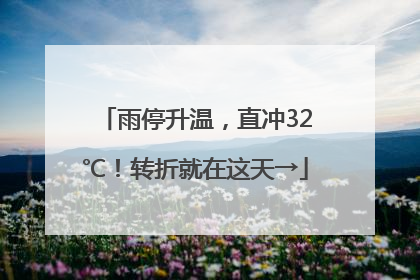 雨停升温，直冲32℃！转折就在这天→