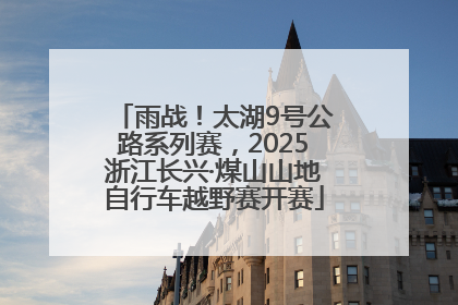 雨战！太湖9号公路系列赛，2025浙江长兴·煤山山地自行车越野赛开赛