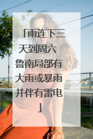 雨连下三天到周六 鲁南局部有大雨或暴雨并伴有雷电