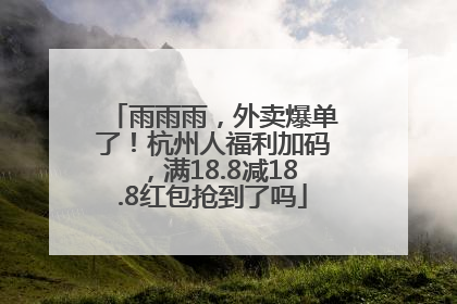 雨雨雨，外卖爆单了！杭州人福利加码，满18.8减18.8红包抢到了吗