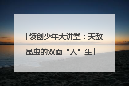 领创少年大讲堂：天敌昆虫的双面“人”生