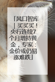 风口智库｜买买买！央行连续7个月增持黄金，专家：金价或仍易涨难跌