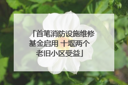 首笔消防设施维修基金启用 十堰两个老旧小区受益