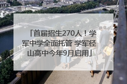 首届招生270人！学军中学全面托管 学军径山高中今年9月启用