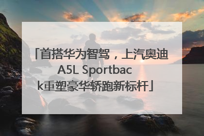 首搭华为智驾，上汽奥迪A5L Sportback重塑豪华轿跑新标杆