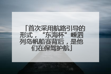 首次采用航路引导的形式，“东海杯”嵊泗列岛帆船赛背后，是他们在保驾护航