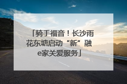 骑手福音！长沙雨花东塘启动“新”融e家关爱服务
