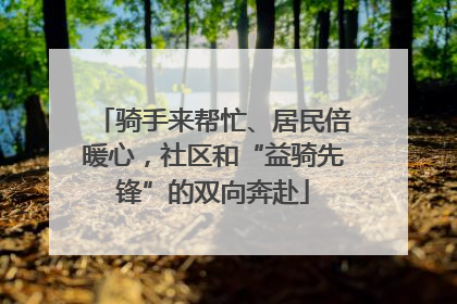 骑手来帮忙、居民倍暖心，社区和“益骑先锋”的双向奔赴