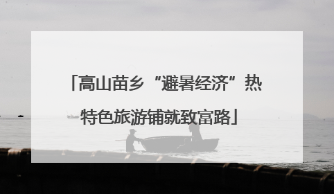 高山苗乡“避暑经济”热 特色旅游铺就致富路