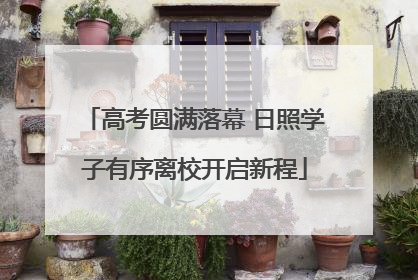 高考圆满落幕 日照学子有序离校开启新程