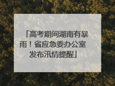 高考期间湖南有暴雨！省应急委办公室发布汛情提醒