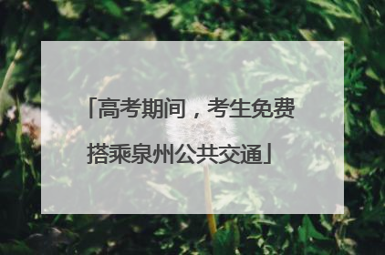 高考期间，考生免费搭乘泉州公共交通