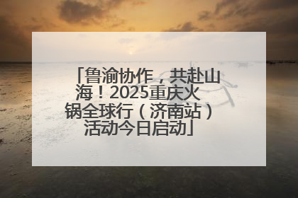 鲁渝协作，共赴山海！2025重庆火锅全球行（济南站）活动今日启动
