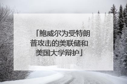 鲍威尔为受特朗普攻击的美联储和美国大学辩护