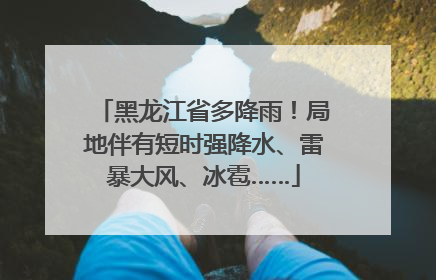 黑龙江省多降雨！局地伴有短时强降水、雷暴大风、冰雹……