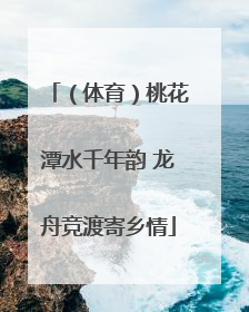 （体育）桃花潭水千年韵 龙舟竞渡寄乡情