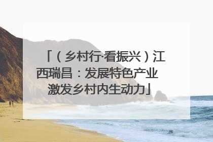 （乡村行·看振兴）江西瑞昌：发展特色产业 激发乡村内生动力