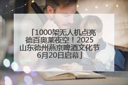 1000架无人机点亮德百奥莱夜空！2025山东德州燕京啤酒文化节6月20日启幕