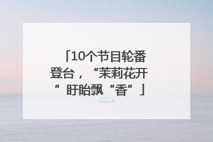 10个节目轮番登台，“茉莉花开”盱眙飘“香”