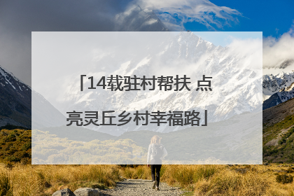 14载驻村帮扶 点亮灵丘乡村幸福路