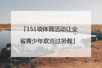 151项体育活动让全省青少年欢喜过暑假