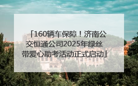 160辆车保障！济南公交恒通公司2025年绿丝带爱心助考活动正式启动