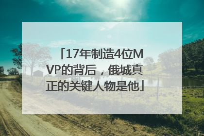 17年制造4位MVP的背后，俄城真正的关键人物是他