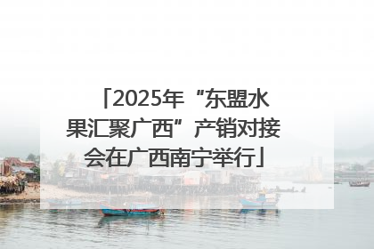 2025年“东盟水果汇聚广西”产销对接会在广西南宁举行
