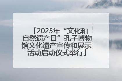 2025年“文化和自然遗产日”孔子博物馆文化遗产宣传和展示活动启动仪式举行
