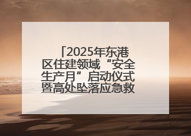 2025年东港区住建领域“安全生产月”启动仪式暨高处坠落应急救援演练活动举行