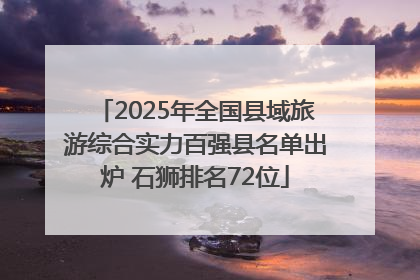 2025年全国县域旅游综合实力百强县名单出炉 石狮排名72位