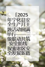 2025年宁化县安全生产月主题活动圆满举行——三级联动共筑安全防线 探索老区安全发展新路径