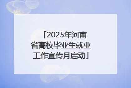 2025年河南省高校毕业生就业工作宣传月启动